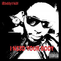 iD3ntitythi3f &quot;I N33D Your Body&quot;