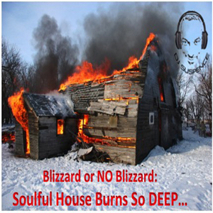 Blizzard or NO Blizzard:  Soulful House BURNS so DEEP....